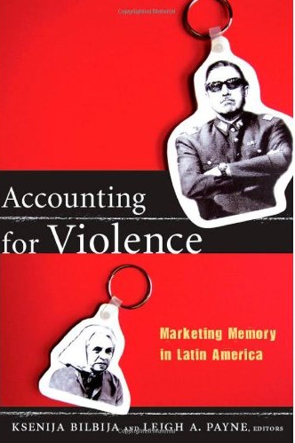 Accounting for Violence: Marketing Memory in Latin America (The Cultures and Practice of Violence) Ksenija Bilbija and Leigh A. Payne